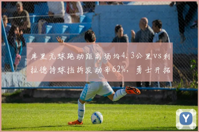 库里无球跑动距离场均4.3公里vs利拉德持球挡拆发动率62%,勇士开拓者体系核心依赖