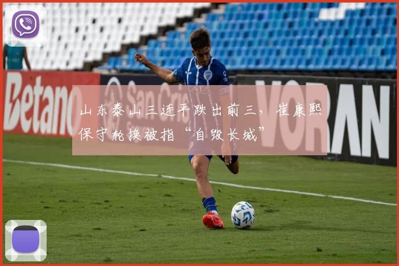 山东泰山三连平跌出前三,崔康熙保守轮换被指“自毁长城”
