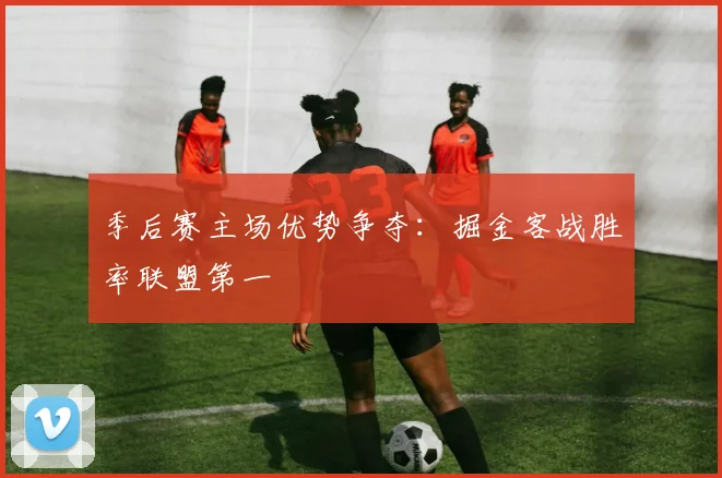 季后赛主场优势争夺：掘金客战胜率联盟第一