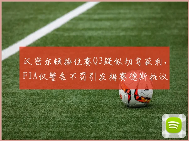 汉密尔顿排位赛Q3疑似切弯获利,FIA仅警告不罚引发梅赛德斯抗议