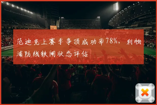 范迪克上赛季争顶成功率78%,利物浦防线铁闸状态评估